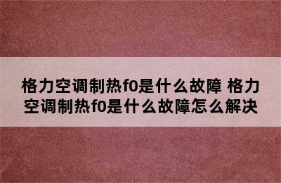 格力空调制热f0是什么故障 格力空调制热f0是什么故障怎么解决